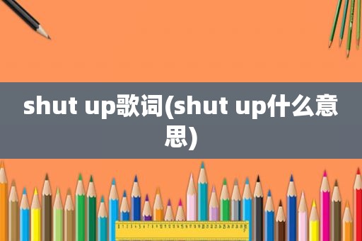 shut up歌词(shut up什么意思)