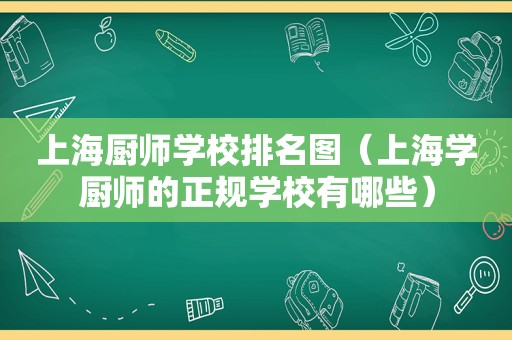 上海厨师学校排名图（上海学厨师的正规学校有哪些）