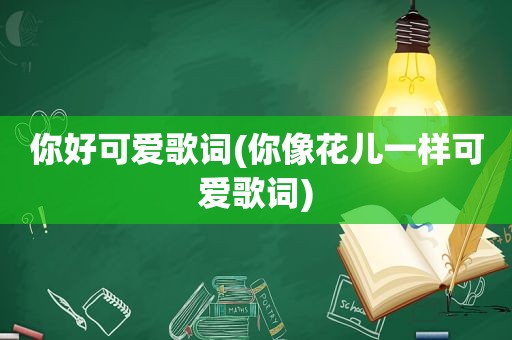 你好可爱歌词(你像花儿一样可爱歌词)