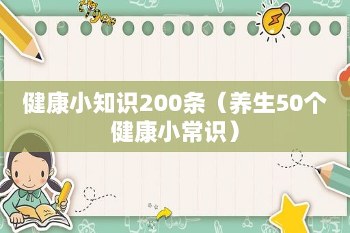 健康小知识200条（养生50个健康小常识）