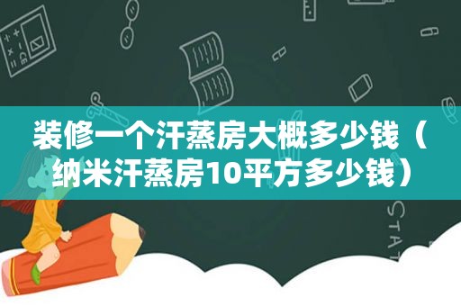 装修一个汗蒸房大概多少钱（纳米汗蒸房10平方多少钱）