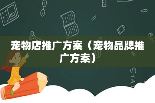 宠物店推广方案（宠物品牌推广方案）