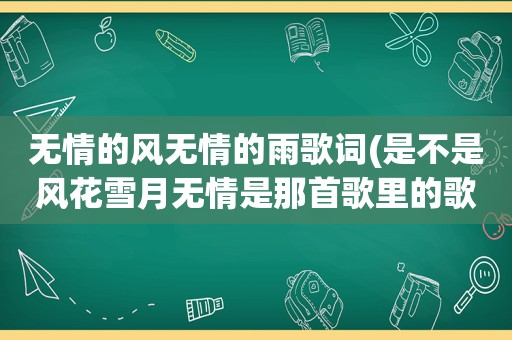 无情的风无情的雨歌词(是不是风花雪月无情是那首歌里的歌词)