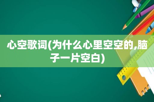 心空歌词(为什么心里空空的,脑子一片空白)