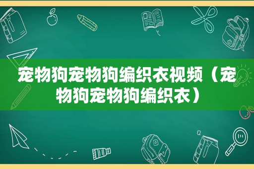 宠物狗宠物狗编织衣视频（宠物狗宠物狗编织衣）