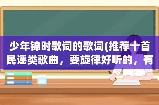 少年锦时歌词的歌词(推荐十首民谣类歌曲，要旋律好听的，有哪些)