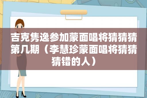 吉克隽逸参加蒙面唱将猜猜猜第几期（李慧珍蒙面唱将猜猜猜错的人）