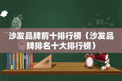 沙发品牌前十排行榜（沙发品牌排名十大排行榜）