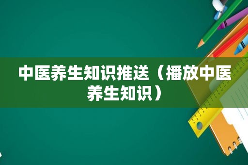 中医养生知识推送（播放中医养生知识）