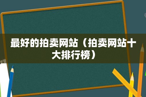 最好的拍卖网站（拍卖网站十大排行榜）