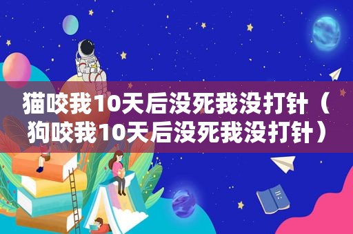 猫咬我10天后没死我没打针（狗咬我10天后没死我没打针）