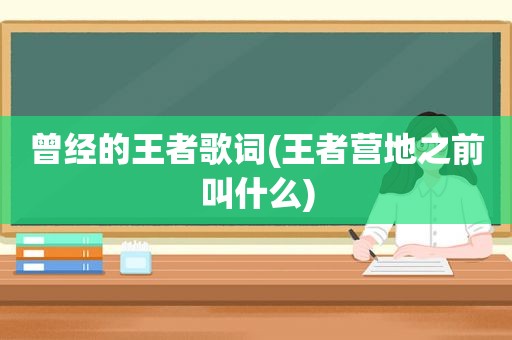 曾经的王者歌词(王者营地之前叫什么)