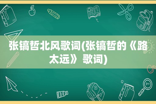 张镐哲北风歌词(张镐哲的《路太远》 歌词)