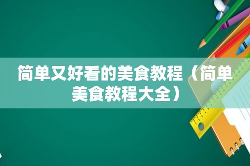 简单又好看的美食教程（简单美食教程大全）