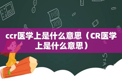 ccr医学上是什么意思（CR医学上是什么意思）