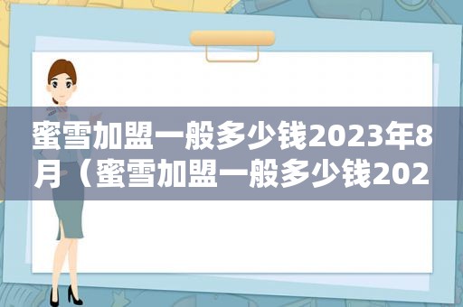 蜜雪加盟一般多少钱2023年8月（蜜雪加盟一般多少钱2023年）