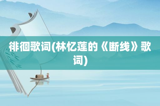 徘徊歌词(林忆莲的《断线》歌词)