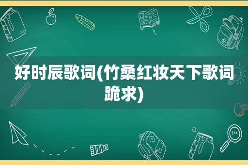 好时辰歌词(竹桑红妆天下歌词跪求)