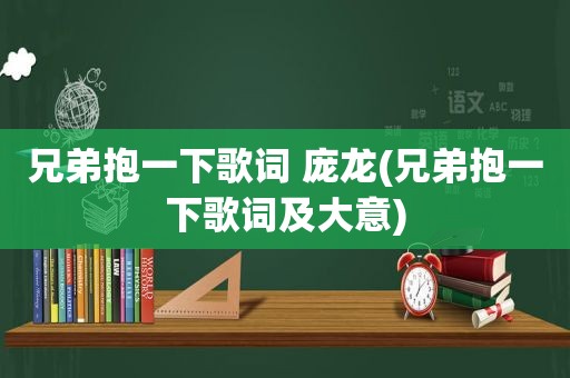 兄弟抱一下歌词 庞龙(兄弟抱一下歌词及大意)