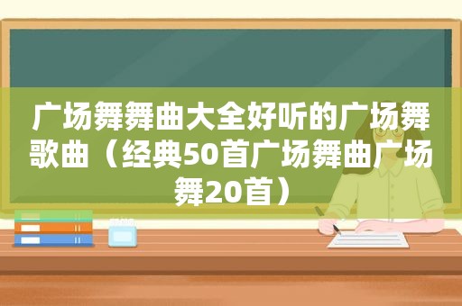 广场舞舞曲大全好听的广场舞歌曲（经典50首广场舞曲广场舞20首）