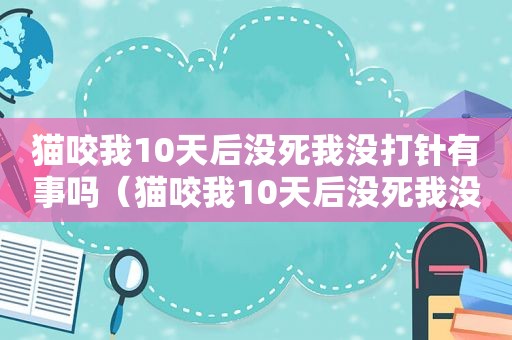 猫咬我10天后没死我没打针有事吗（猫咬我10天后没死我没打针）