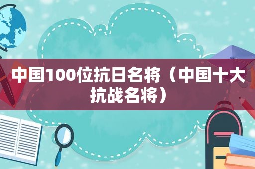 中国100位抗日名将（中国十大抗战名将）