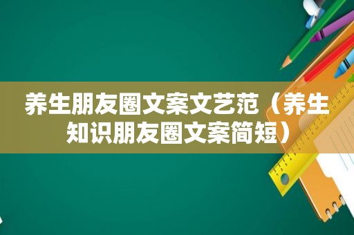 养生朋友圈文案文艺范（养生知识朋友圈文案简短）