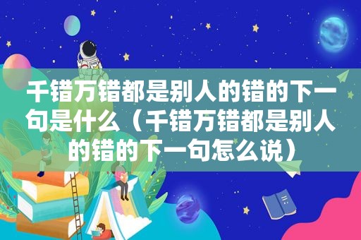 千错万错都是别人的错的下一句是什么（千错万错都是别人的错的下一句怎么说）