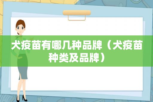 犬疫苗有哪几种品牌（犬疫苗种类及品牌）