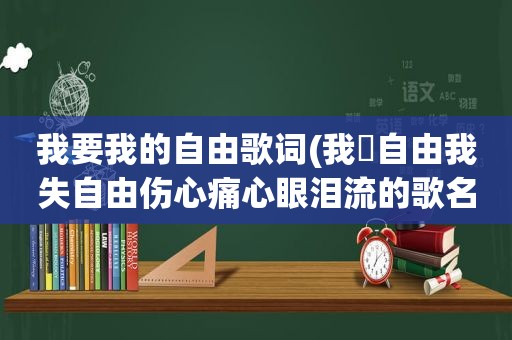 我要我的自由歌词(我冇自由我失自由伤心痛心眼泪流的歌名和原唱歌手)