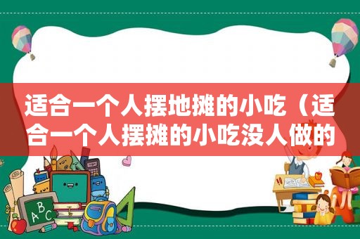 适合一个人摆地摊的小吃（适合一个人摆摊的小吃没人做的）