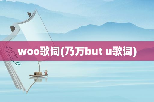 woo歌词(乃万but u歌词)