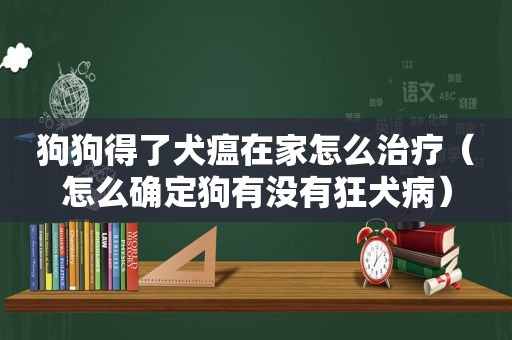 狗狗得了犬瘟在家怎么治疗（怎么确定狗有没有狂犬病）