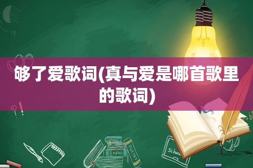 够了爱歌词(真与爱是哪首歌里的歌词)