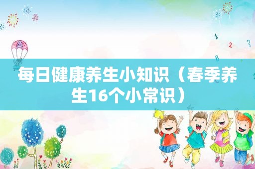 每日健康养生小知识（春季养生16个小常识）