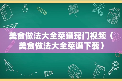 美食做法大全菜谱窍门视频（美食做法大全菜谱下载）