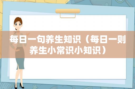 每日一句养生知识（每日一则养生小常识小知识）