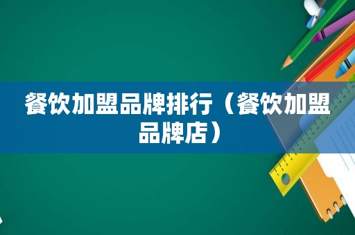 餐饮加盟品牌排行（餐饮加盟品牌店）