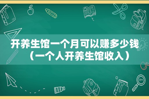 开养生馆一个月可以赚多少钱（一个人开养生馆收入）