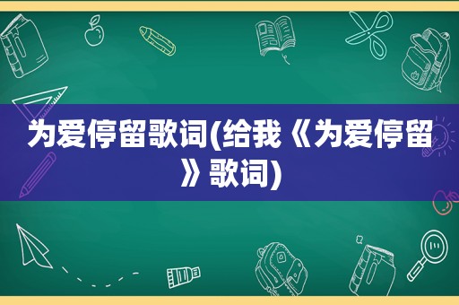 为爱停留歌词(给我《为爱停留》歌词)