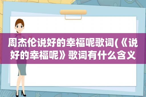 周杰伦说好的幸福呢歌词(《说好的幸福呢》歌词有什么含义)