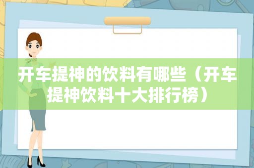 开车提神的饮料有哪些（开车提神饮料十大排行榜）