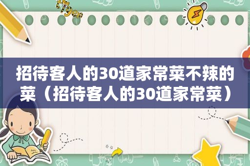 招待客人的30道家常菜不辣的菜（招待客人的30道家常菜）