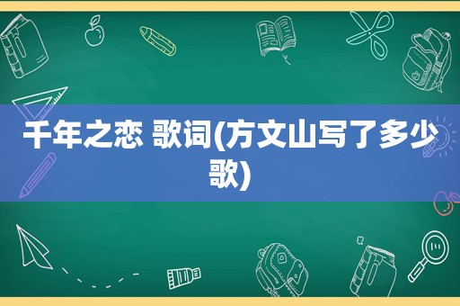 千年之恋 歌词(方文山写了多少歌)