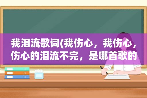 我泪流歌词(我伤心，我伤心，伤心的泪流不完，是哪首歌的歌词)