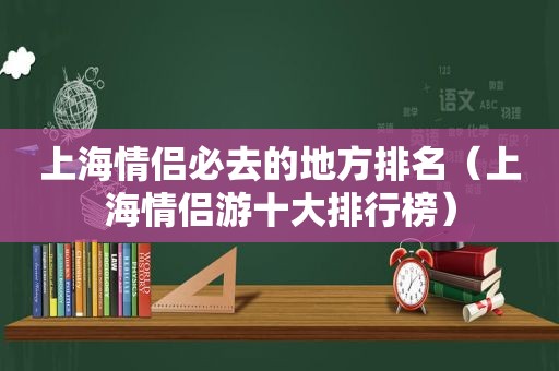 上海情侣必去的地方排名（上海情侣游十大排行榜）