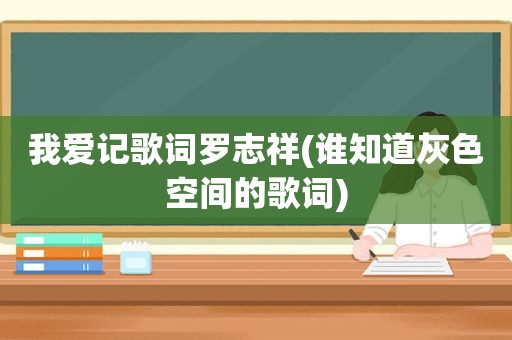 我爱记歌词罗志祥(谁知道灰色空间的歌词)