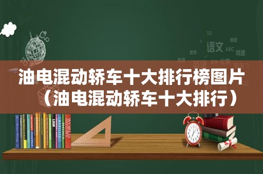 油电混动轿车十大排行榜图片（油电混动轿车十大排行）