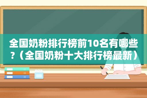 全国奶粉排行榜前10名有哪些?（全国奶粉十大排行榜最新）