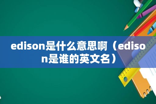 edison是什么意思啊（edison是谁的英文名）